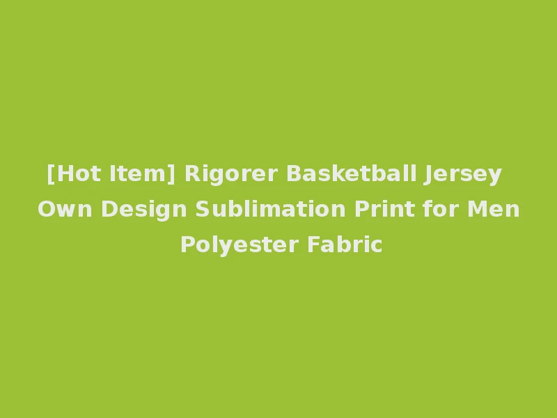 [Hot Item] Rigorer Basketball Jersey Own Design Sublimation Print for Men Polyester Fabric