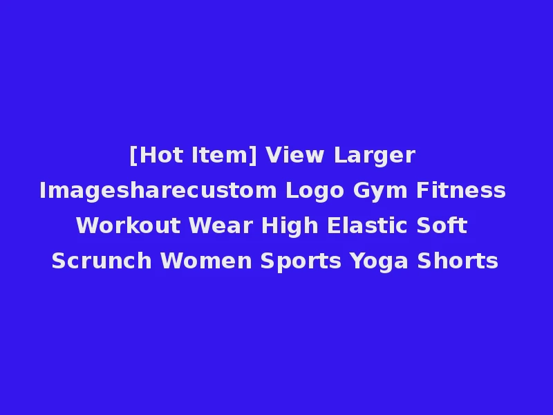 [Hot Item] View Larger Imagesharecustom Logo Gym Fitness Workout Wear High Elastic Soft Scrunch Women Sports Yoga Shorts