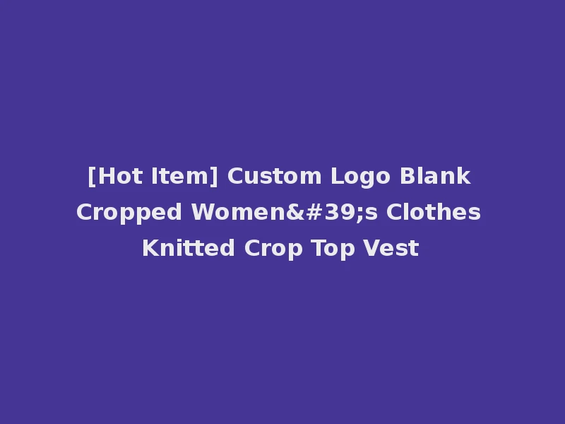 [Hot Item] Custom Logo Blank Cropped Women's Clothes Knitted Crop Top Vest