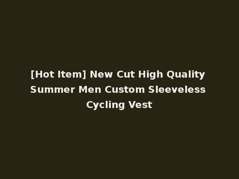 [Hot Item] New Cut High Quality Summer Men Custom Sleeveless Cycling Vest