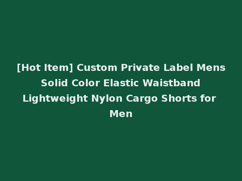 [Hot Item] Custom Private Label Mens Solid Color Elastic Waistband Lightweight Nylon Cargo Shorts for Men