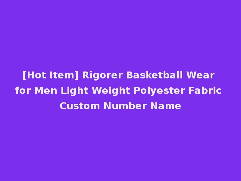 [Hot Item] Rigorer Basketball Wear for Men Light Weight Polyester Fabric Custom Number Name