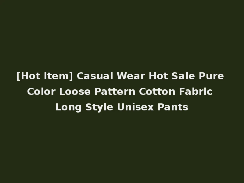 [Hot Item] Casual Wear Hot Sale Pure Color Loose Pattern Cotton Fabric Long Style Unisex Pants