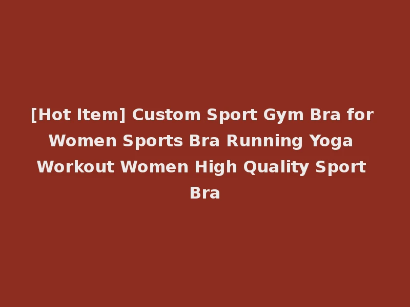 [Hot Item] Custom Sport Gym Bra for Women Sports Bra Running Yoga Workout Women High Quality Sport Bra