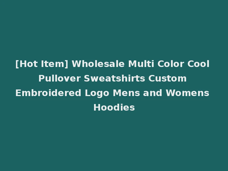 [Hot Item] Wholesale Multi Color Cool Pullover Sweatshirts Custom Embroidered Logo Mens and Womens Hoodies