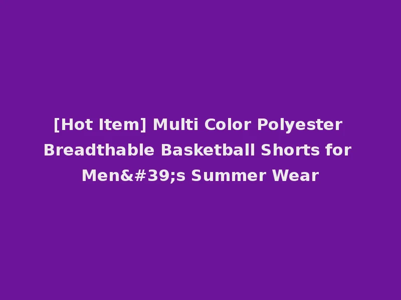 [Hot Item] Multi Color Polyester Breadthable Basketball Shorts for Men's Summer Wear
