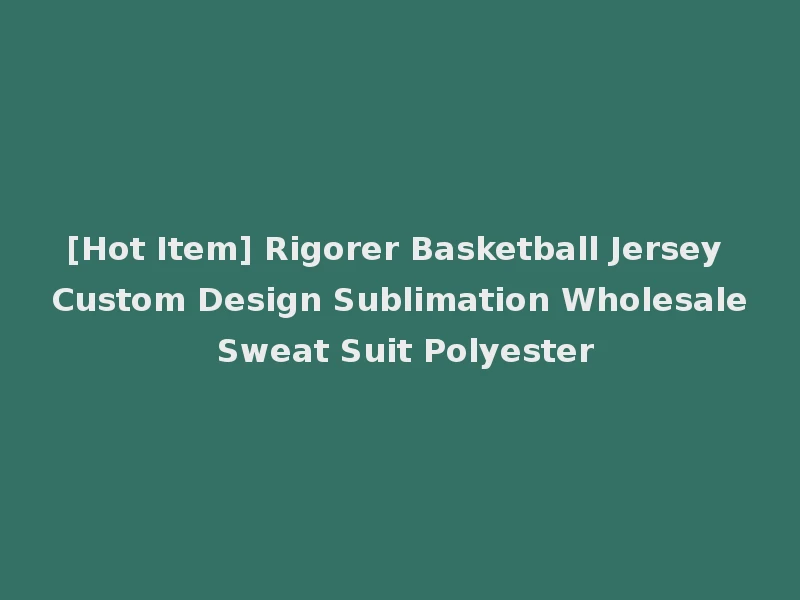 [Hot Item] Rigorer Basketball Jersey Custom Design Sublimation Wholesale Sweat Suit Polyester