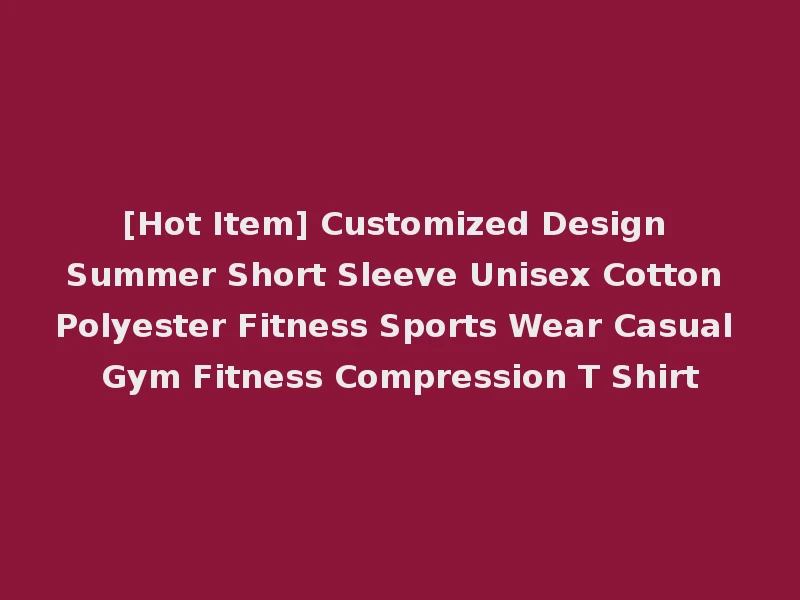 [Hot Item] Customized Design Summer Short Sleeve Unisex Cotton Polyester Fitness Sports Wear Casual Gym Fitness Compression T Shirt