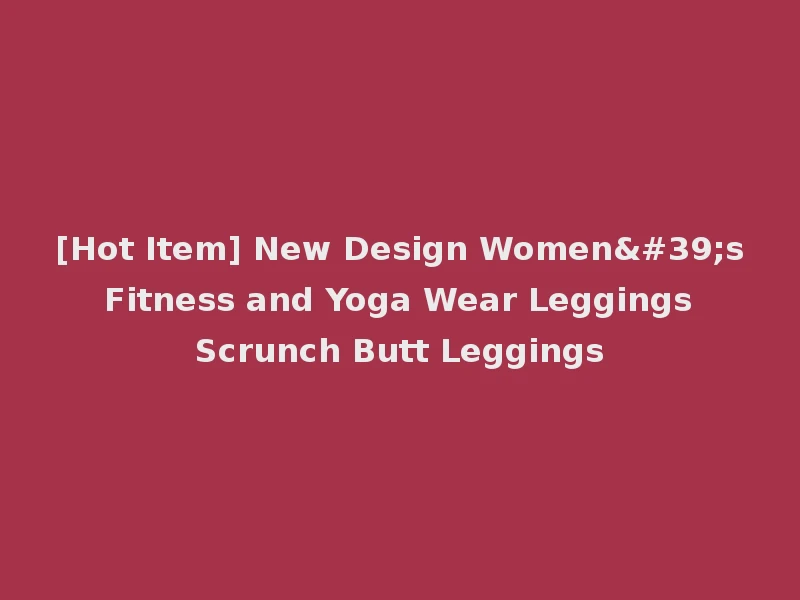 [Hot Item] New Design Women's Fitness and Yoga Wear Leggings Scrunch Butt Leggings