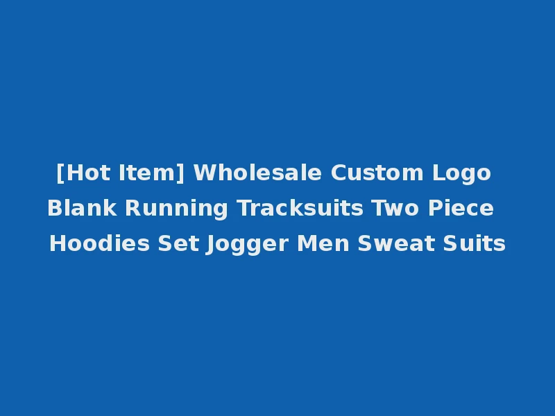 [Hot Item] Wholesale Custom Logo Blank Running Tracksuits Two Piece Hoodies Set Jogger Men Sweat Suits