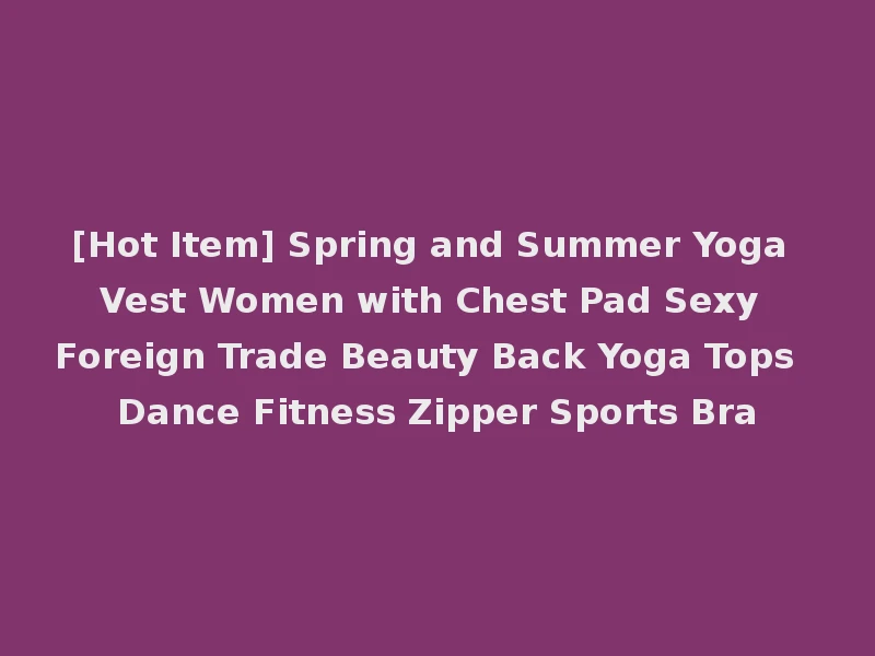 [Hot Item] Spring and Summer Yoga Vest Women with Chest Pad Sexy Foreign Trade Beauty Back Yoga Tops Dance Fitness Zipper Sports Bra