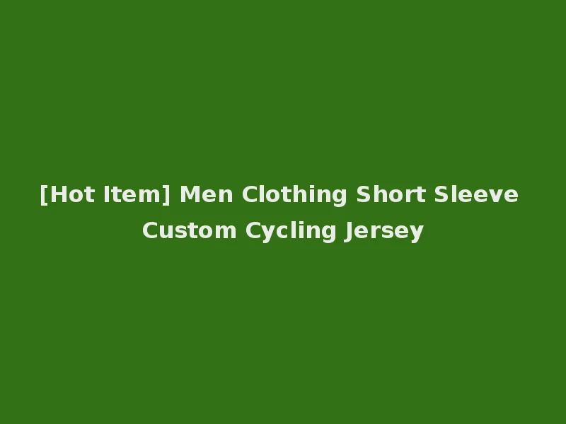 [Hot Item] Men Clothing Short Sleeve Custom Cycling Jersey