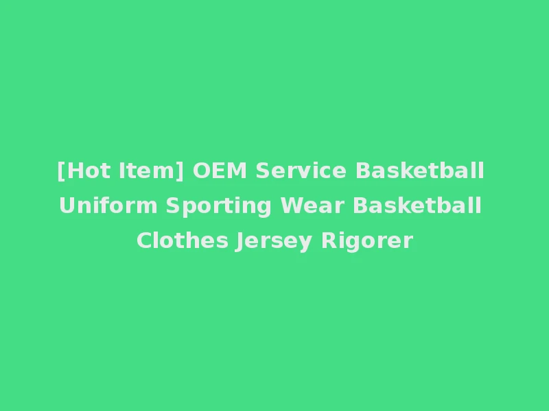 [Hot Item] OEM Service Basketball Uniform Sporting Wear Basketball Clothes Jersey Rigorer