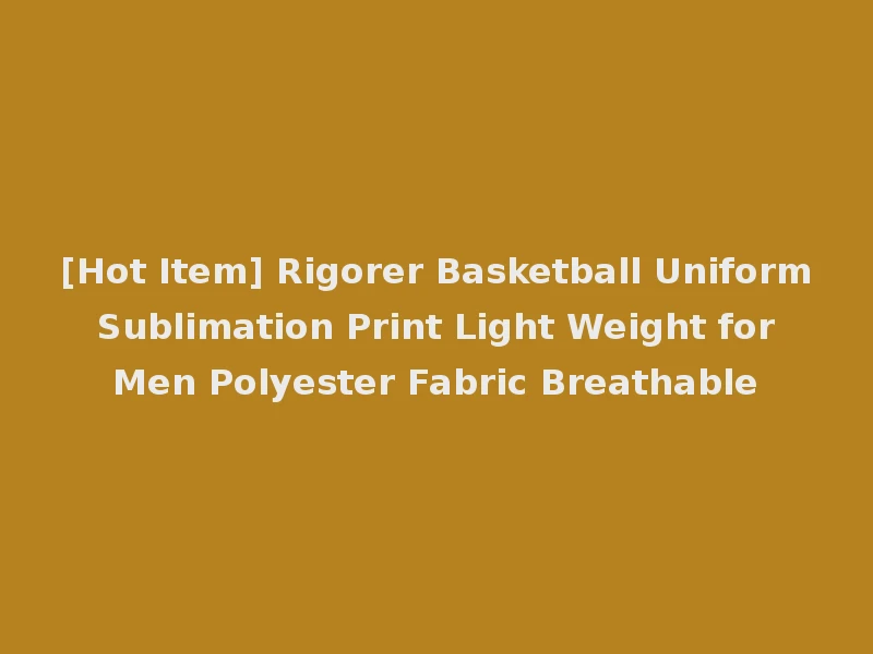 [Hot Item] Rigorer Basketball Uniform Sublimation Print Light Weight for Men Polyester Fabric Breathable