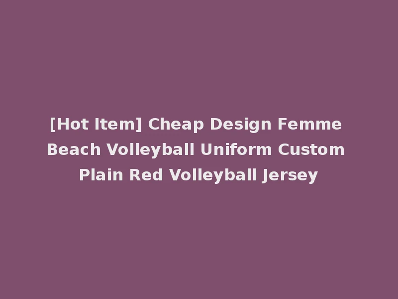 [Hot Item] Cheap Design Femme Beach Volleyball Uniform Custom Plain Red Volleyball Jersey