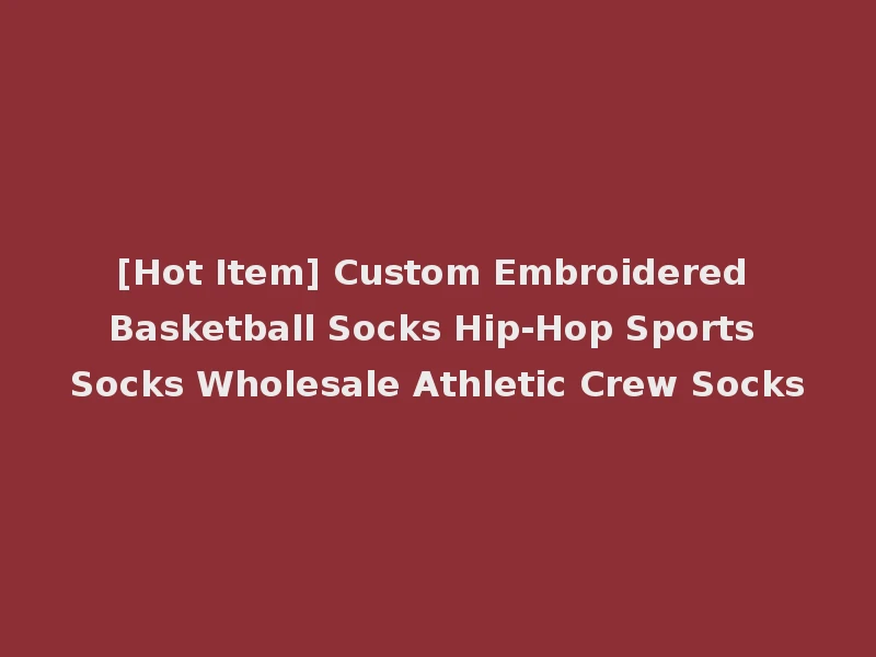 [Hot Item] Custom Embroidered Basketball Socks Hip-Hop Sports Socks Wholesale Athletic Crew Socks