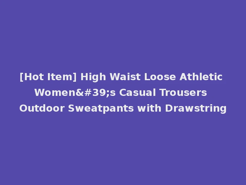 [Hot Item] High Waist Loose Athletic Women's Casual Trousers Outdoor Sweatpants with Drawstring