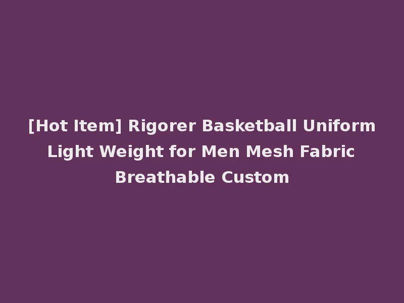 [Hot Item] Rigorer Basketball Uniform Light Weight for Men Mesh Fabric Breathable Custom