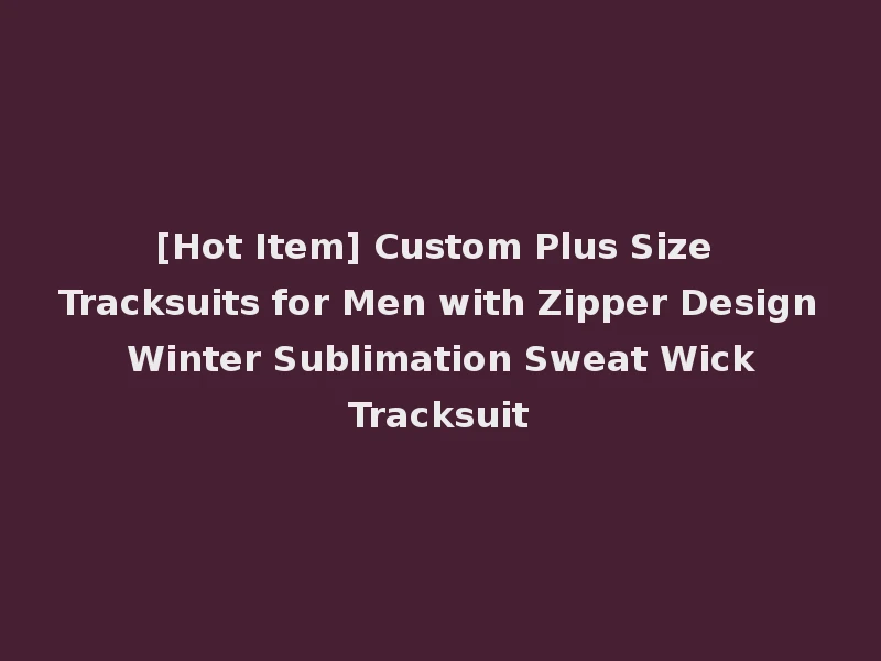 [Hot Item] Custom Plus Size Tracksuits for Men with Zipper Design Winter Sublimation Sweat Wick Tracksuit