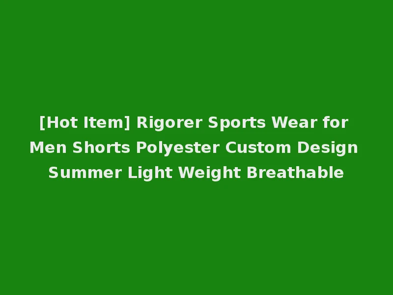 [Hot Item] Rigorer Sports Wear for Men Shorts Polyester Custom Design Summer Light Weight Breathable