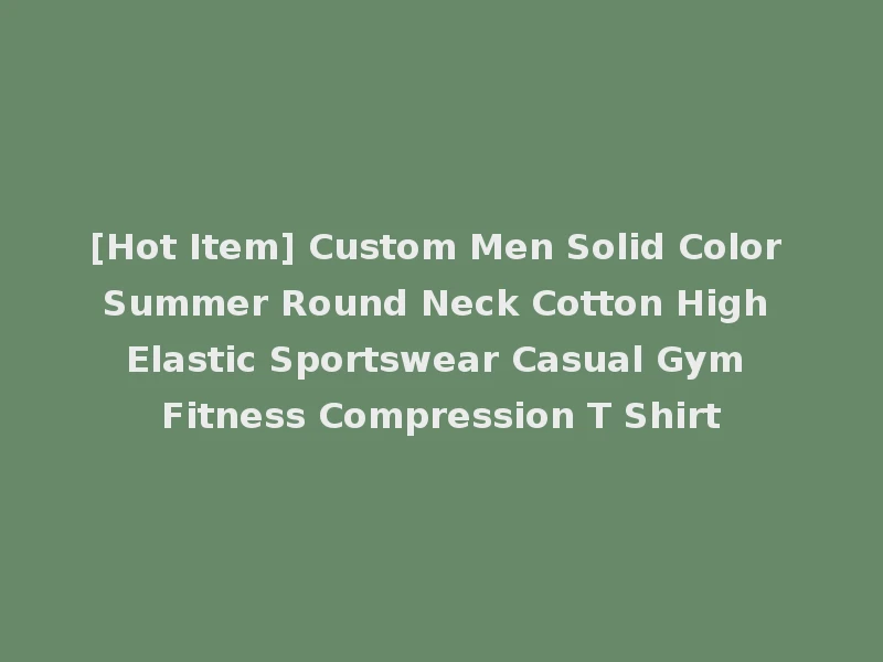 [Hot Item] Custom Men Solid Color Summer Round Neck Cotton High Elastic Sportswear Casual Gym Fitness Compression T Shirt