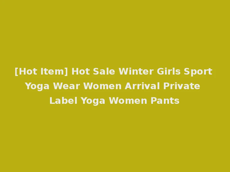 [Hot Item] Hot Sale Winter Girls Sport Yoga Wear Women Arrival Private Label Yoga Women Pants