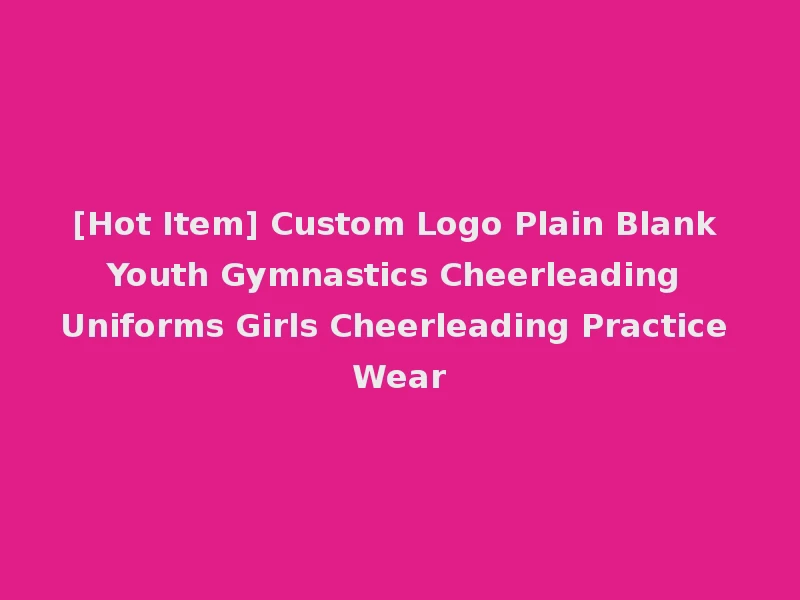 [Hot Item] Custom Logo Plain Blank Youth Gymnastics Cheerleading Uniforms Girls Cheerleading Practice Wear