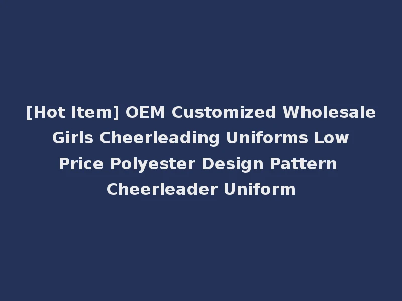 [Hot Item] OEM Customized Wholesale Girls Cheerleading Uniforms Low Price Polyester Design Pattern Cheerleader Uniform