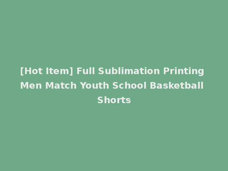 [Hot Item] Full Sublimation Printing Men Match Youth School Basketball Shorts