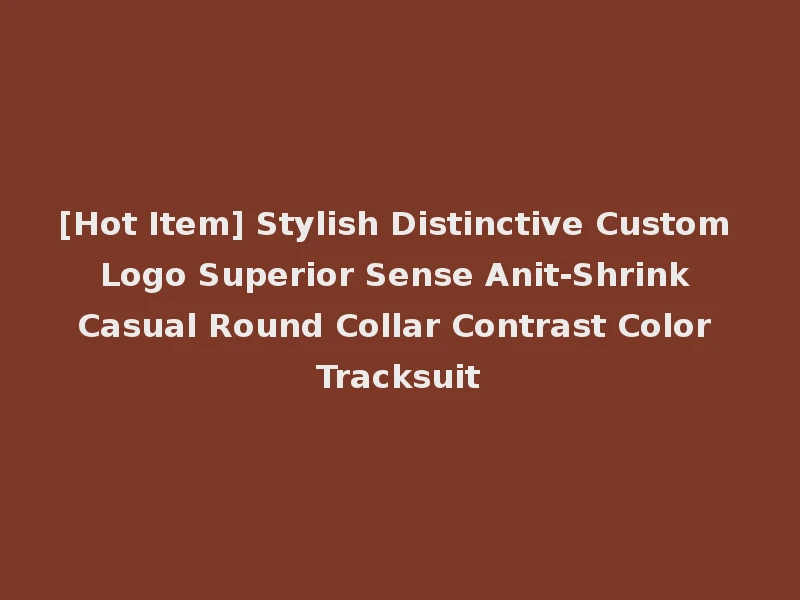 [Hot Item] Stylish Distinctive Custom Logo Superior Sense Anit-Shrink Casual Round Collar Contrast Color Tracksuit