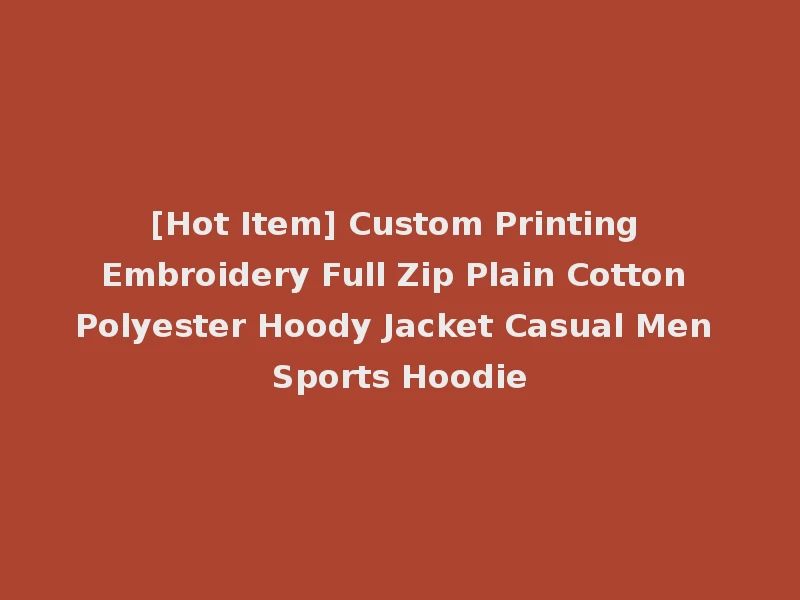[Hot Item] Custom Printing Embroidery Full Zip Plain Cotton Polyester Hoody Jacket Casual Men Sports Hoodie