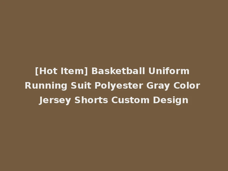 [Hot Item] Basketball Uniform Running Suit Polyester Gray Color Jersey Shorts Custom Design