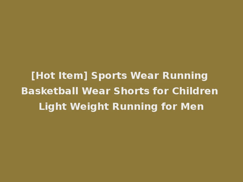 [Hot Item] Sports Wear Running Basketball Wear Shorts for Children Light Weight Running for Men
