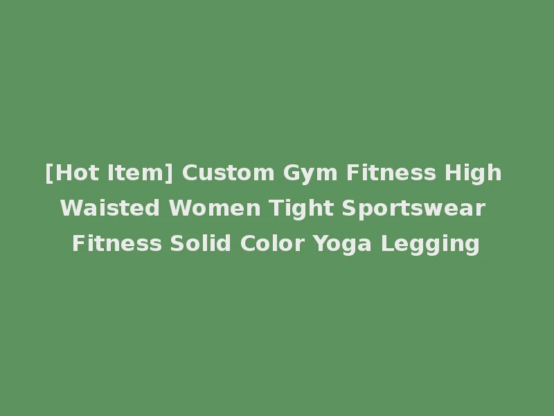 [Hot Item] Custom Gym Fitness High Waisted Women Tight Sportswear Fitness Solid Color Yoga Legging