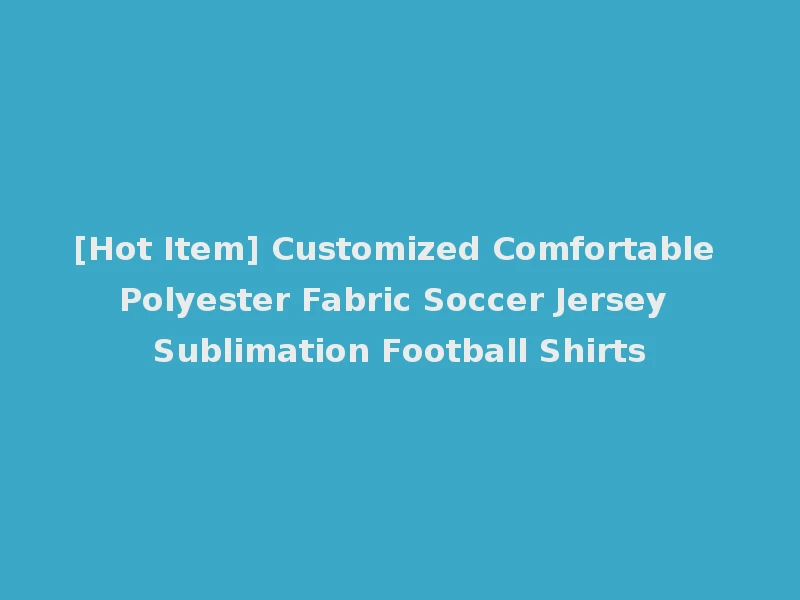 [Hot Item] Customized Comfortable Polyester Fabric Soccer Jersey Sublimation Football Shirts