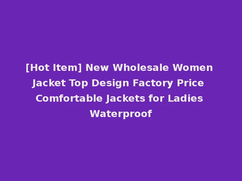 [Hot Item] New Wholesale Women Jacket Top Design Factory Price Comfortable Jackets for Ladies Waterproof