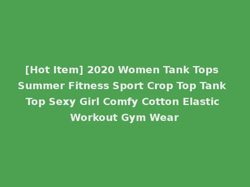 [Hot Item] 2020 Women Tank Tops Summer Fitness Sport Crop Top Tank Top Sexy Girl Comfy Cotton Elastic Workout Gym Wear