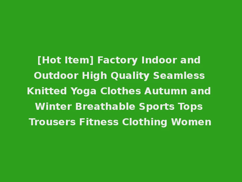 [Hot Item] Factory Indoor and Outdoor High Quality Seamless Knitted Yoga Clothes Autumn and Winter Breathable Sports Tops Trousers Fitness Clothing Women