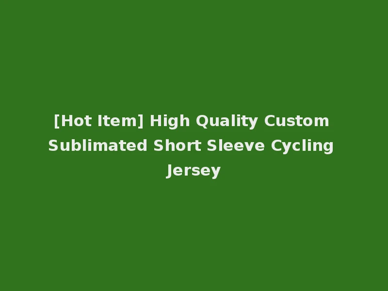 [Hot Item] High Quality Custom Sublimated Short Sleeve Cycling Jersey