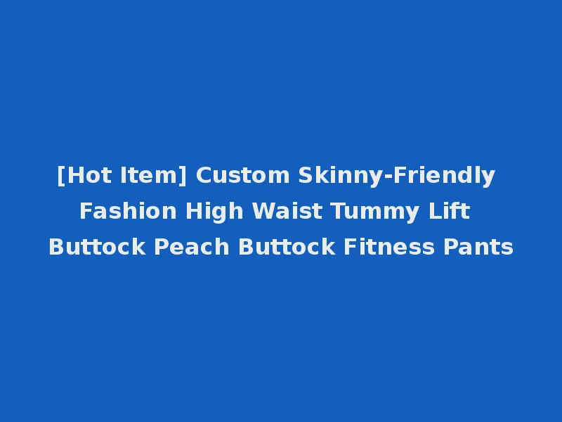 [Hot Item] Custom Skinny-Friendly Fashion High Waist Tummy Lift Buttock Peach Buttock Fitness Pants