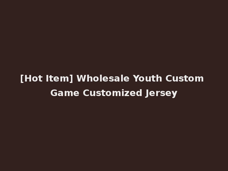 [Hot Item] Wholesale Youth Custom Game Customized Jersey