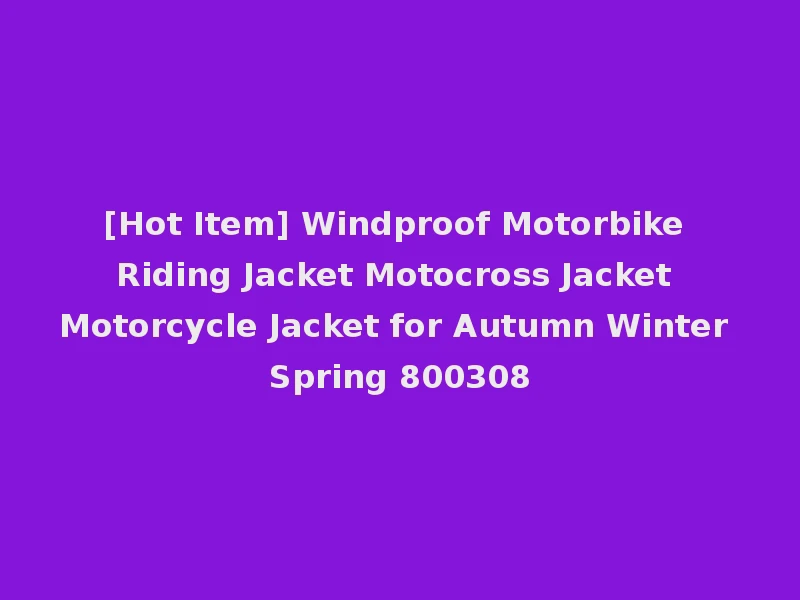 [Hot Item] Windproof Motorbike Riding Jacket Motocross Jacket Motorcycle Jacket for Autumn Winter Spring 800308
