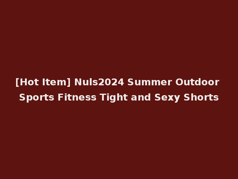 [Hot Item] Nuls2024 Summer Outdoor Sports Fitness Tight and Sexy Shorts