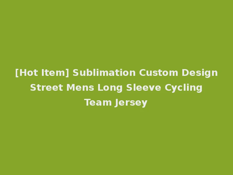 [Hot Item] Sublimation Custom Design Street Mens Long Sleeve Cycling Team Jersey