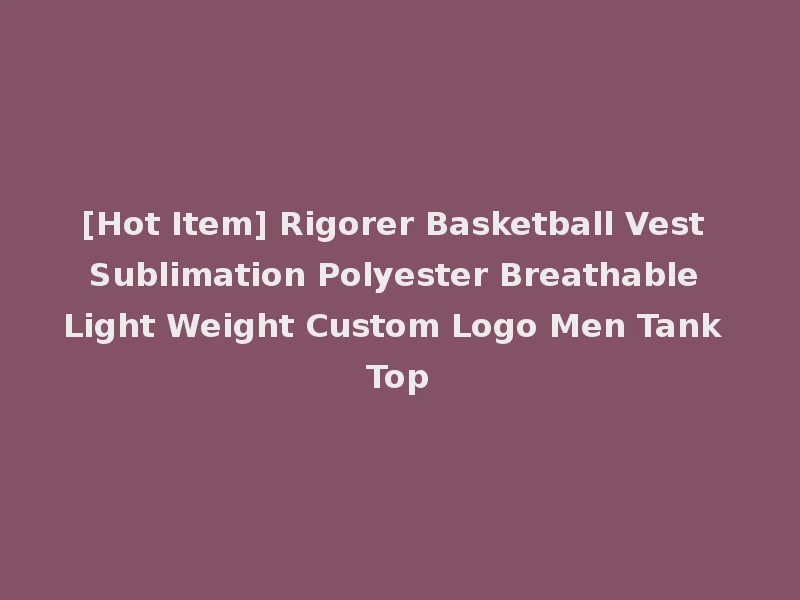 [Hot Item] Rigorer Basketball Vest Sublimation Polyester Breathable Light Weight Custom Logo Men Tank Top