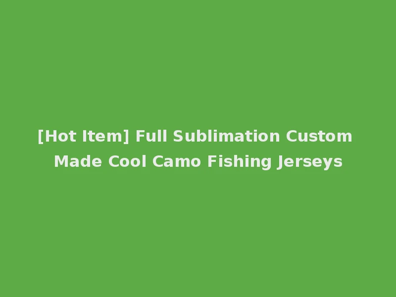 [Hot Item] Full Sublimation Custom Made Cool Camo Fishing Jerseys