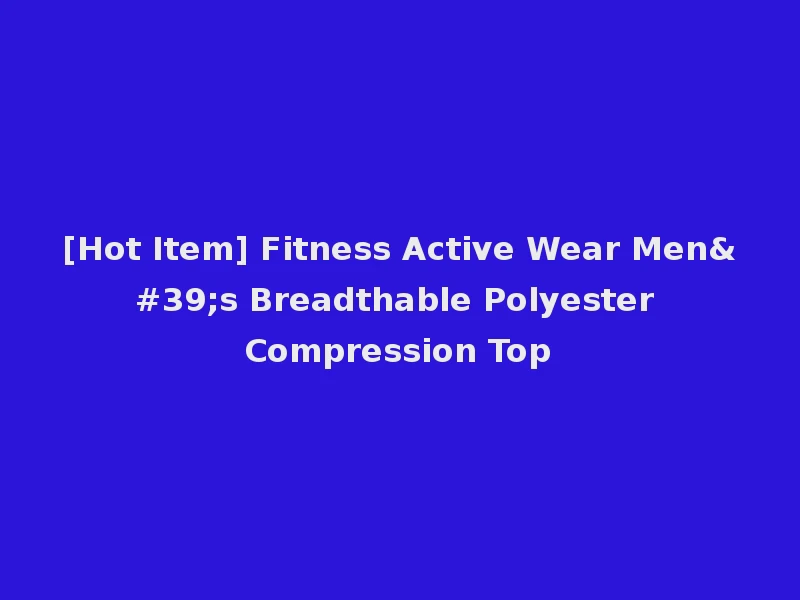 [Hot Item] Fitness Active Wear Men's Breadthable Polyester Compression Top