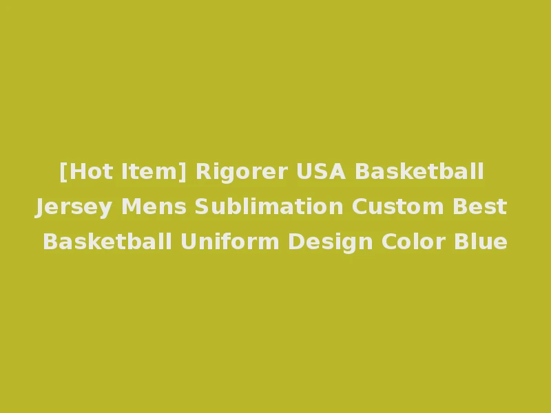 [Hot Item] Rigorer USA Basketball Jersey Mens Sublimation Custom Best Basketball Uniform Design Color Blue