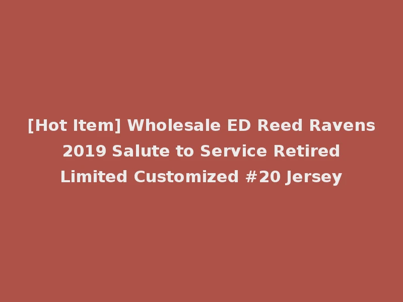 [Hot Item] Wholesale ED Reed Ravens 2019 Salute to Service Retired Limited Customized #20 Jersey