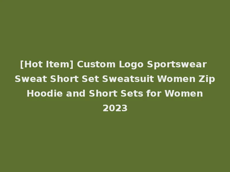 [Hot Item] Custom Logo Sportswear Sweat Short Set Sweatsuit Women Zip Hoodie and Short Sets for Women 2023